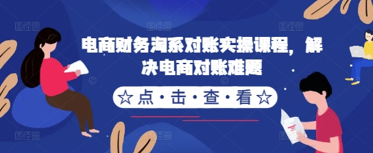 电商财务淘系对账实操课程，解决电商对账难题-云创网