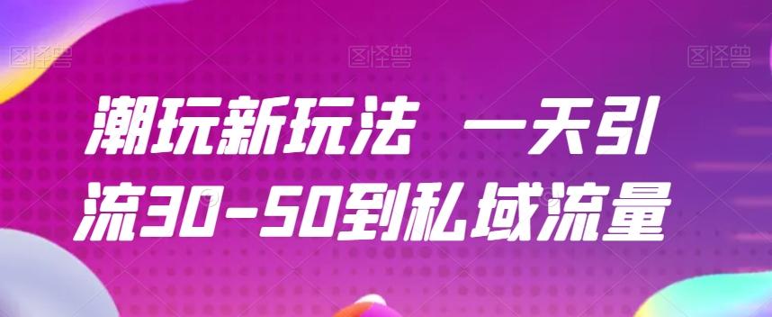 潮玩新玩法一天引流30-50到私域流量-云创网
