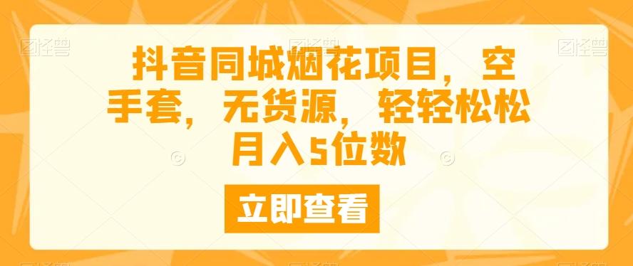 抖音同城烟花项目，空手套，无货源，轻轻松松月入5位数-云创网