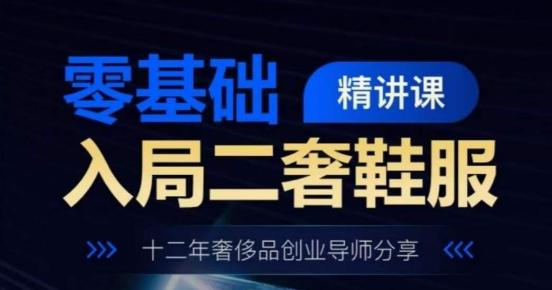 零基础入局二奢鞋服精讲课，十二年奢侈品创业导师分享-云创网