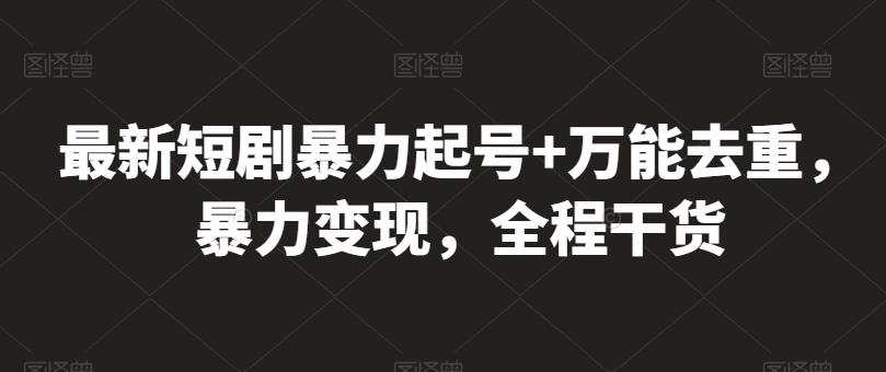 最新短剧暴力起号+万能去重，暴力变现，全程干货【揭秘】-云创网