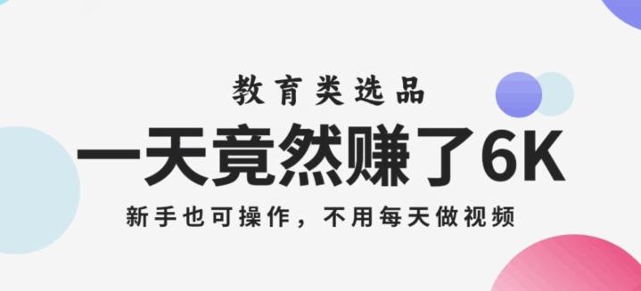 一天竟然赚了6000多，教育类选品，新手也可操作，更不用每天做短视频【揭秘】-云创网