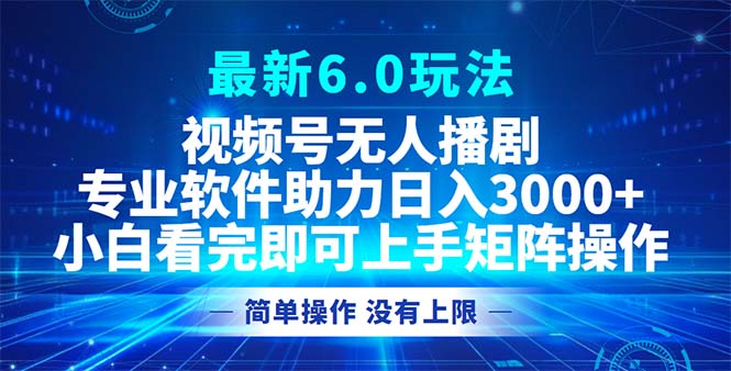 视频号最新6.0玩法，无人播剧，轻松日入3000+-云创网