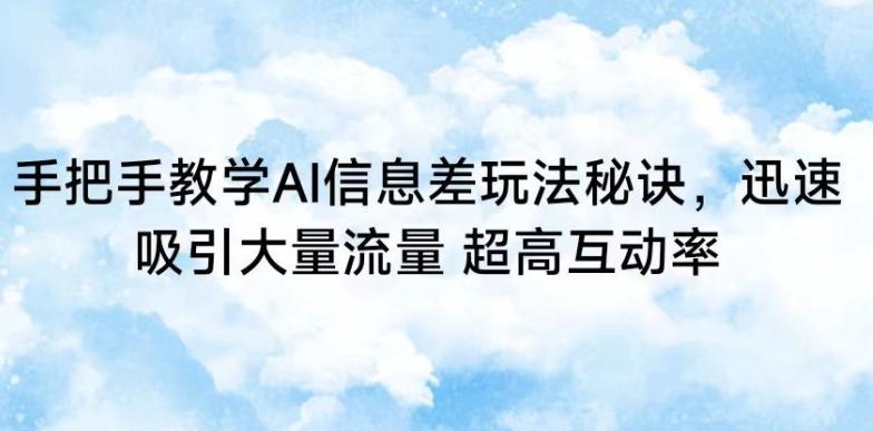 手把手教学AI信息差玩法秘诀，迅速吸引大量流量，超高互动率【揭秘】-云创网