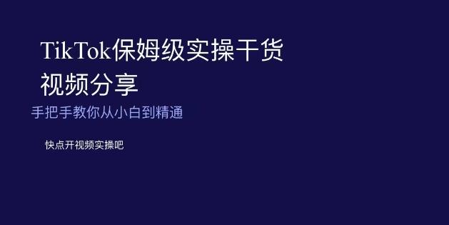 TikTok保姆级实操干货视频分享，手把手教你从小白到精通-云创网