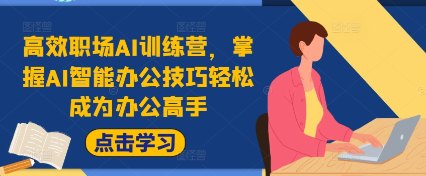 高效职场AI训练营，掌握AI智能办公技巧轻松成为办公高手，提升工作效率!-云创网