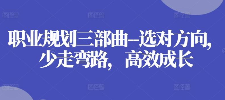 职业规划三部曲–选对方向，少走弯路，高效成长-云创网