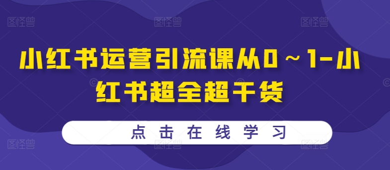 小红书运营引流课从0～1-小红书超全超干货-云创网