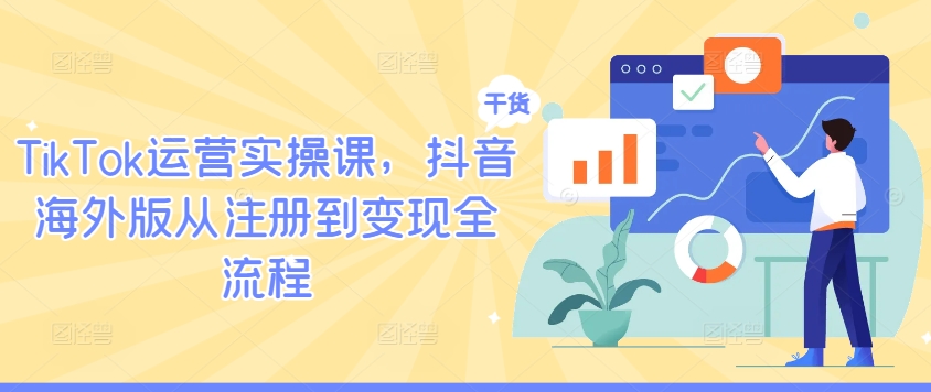 TikTok运营实操课，抖音海外版从注册到变现全流程-云创网