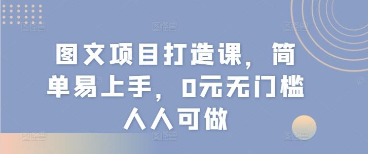 图文项目打造课，简单易上手，0元无门槛人人可做-云创网