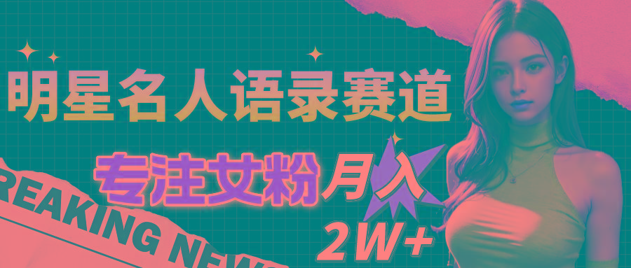 明星名人语录赛道全新升级玩法，专注女粉，月入2W＋(教程+1303G素材-云创网
