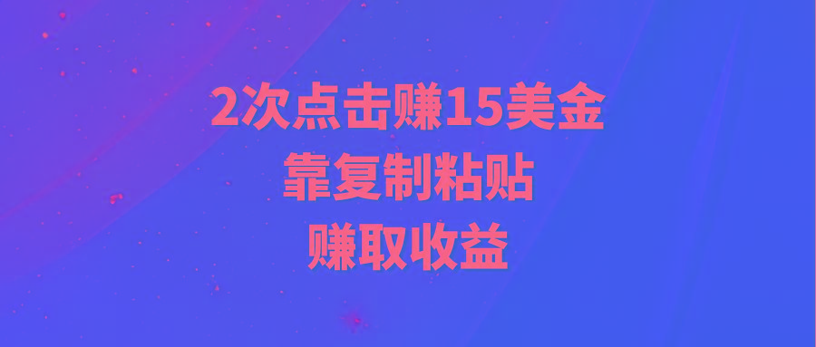 (9384期)靠2次点击赚15美金，复制粘贴就能赚取收益-云创网