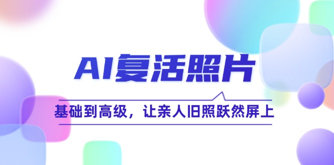AI复活照片技巧课：基础到高级，让亲人旧照跃然屏上(无水印-云创网