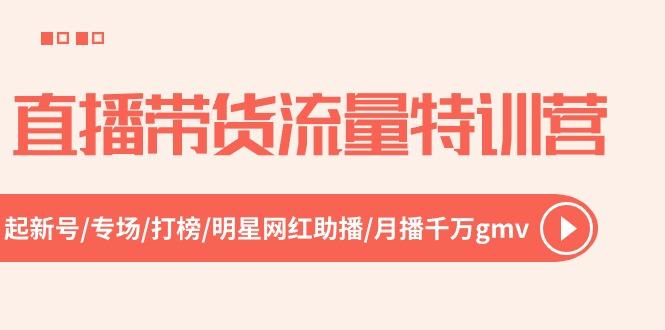 直播带货流量特训营，起新号-专场-打榜-明星网红助播 月播千万gmv(52节-云创网