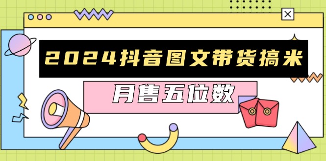 2024抖音图文带货搞米：快速起号与破播放方法，助力销量飙升，月售五位数-云创网