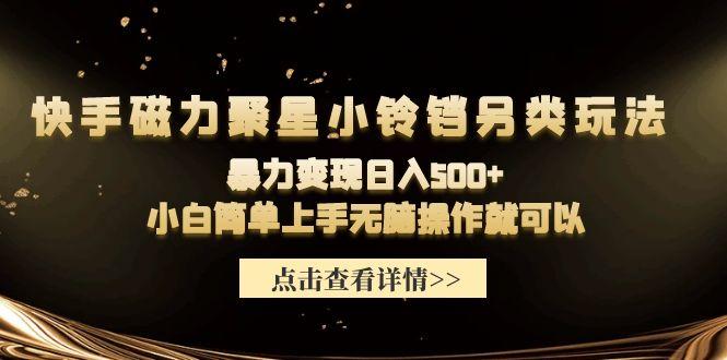 (9689期)快手磁力聚星小铃铛另类玩法，暴力变现日入500+小白简单上手无脑操作就可以-云创网