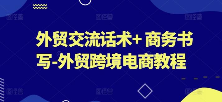 外贸交流话术+ 商务书写-外贸跨境电商教程-云创网