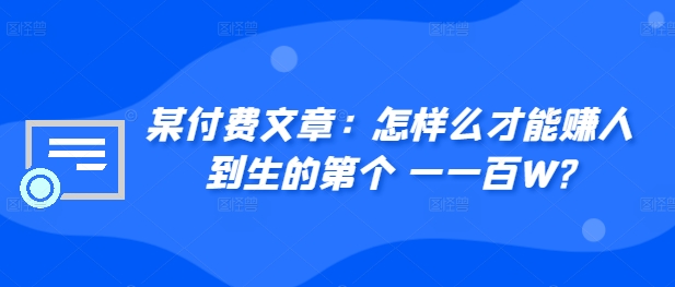 ​某付费文章：怎‮样么‬才能赚‮人到‬生的第‮个一‬一百W?-云创网