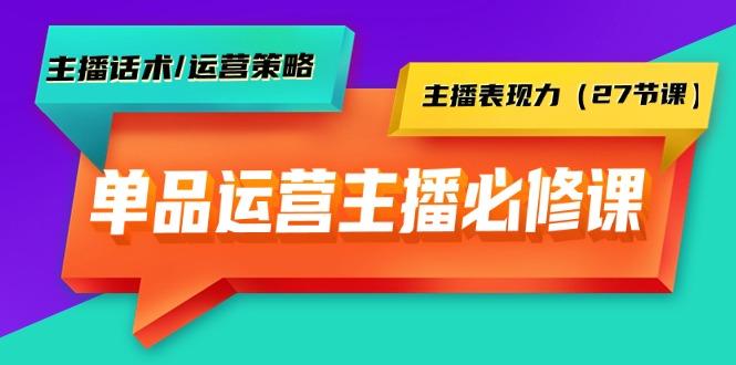 (9424期)单品运营实操主播必修课：主播话术/运营策略/主播表现力(27节课)-云创网