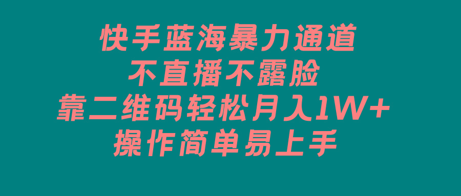 快手蓝海暴力通道，不直播不露脸，靠二维码轻松月入1W+，操作简单易上手-云创网