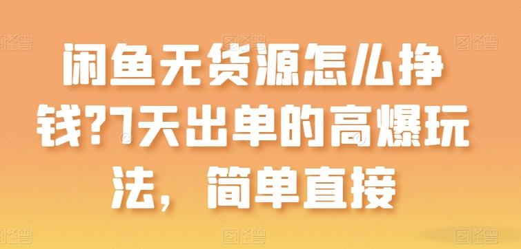 闲鱼无货源怎么挣钱？7天出单的高爆玩法，简单直接【揭秘】-云创网